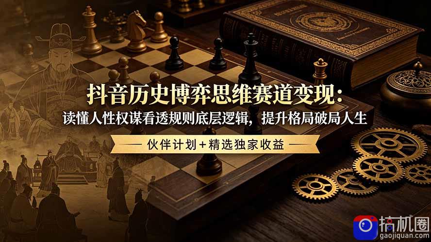 抖音历史博弈思维赛道变现:读懂人性权谋看透规则底层逻辑,提升格局破局人生,伙伴计划 精选独家收益