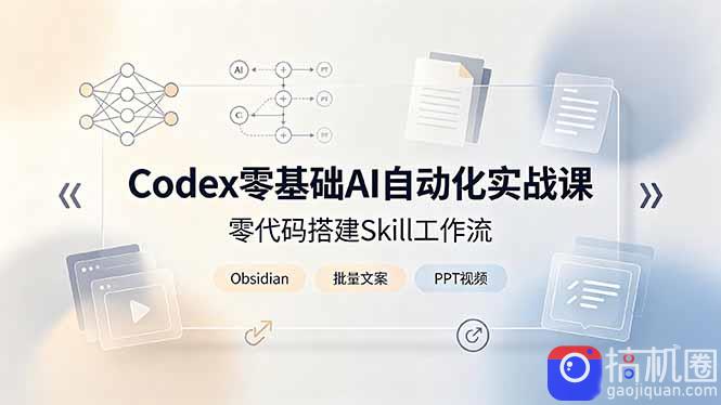 Codex零基础AI自动化实战课，零代码搭建Skill工作流，搭配Obsidian批量制作文案PPT视频-51云资源