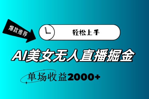 (11579期)AI美女无人直播暴力掘金,小白轻松上手,单场收益2000