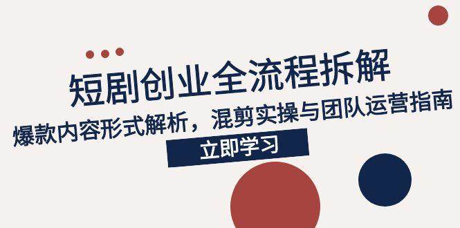 （15107期）2025短剧创业全流程拆解，爆款内容形式解析，混剪实操与团队运营指南-51云资源