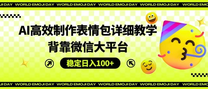 AI高效制作表情包详细教学，背靠微信大平台，稳定日入100 【揭秘】-51云资源