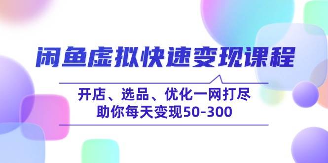 （14282期）闲鱼虚拟快速变现课程，开店、选品、优化一网打尽，助你每天变现50-300-51云资源