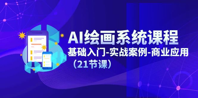 AI绘画系统课程，基础入门-实战案例-商业应用（21节课）-51云资源