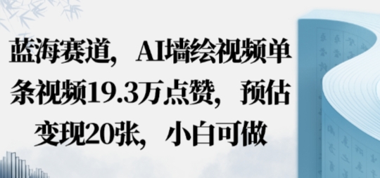 蓝海赛道，AI墙绘视频单条视频19.3W点赞，预估变现20张，小白可做-51云资源