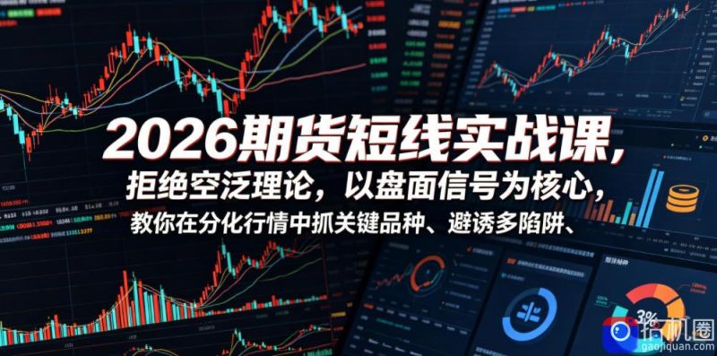 2026期货短线实战课，拒绝空泛理论，以盘面信号为核心，教你在分化行情中抓关键品种、避诱多陷阱-51云资源