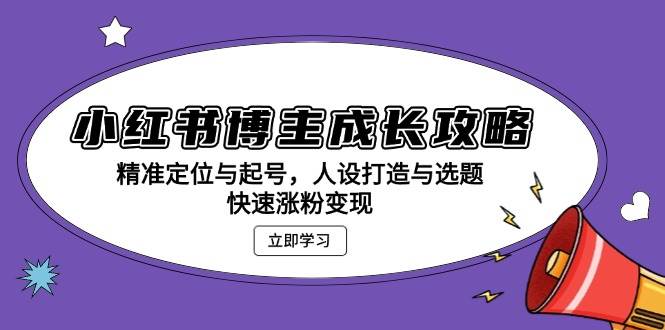 小红书博主成长攻略：精准定位与起号，人设打造与选题，快速涨粉变现-51云资源