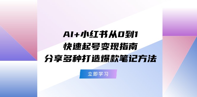 （11717期）AI 小红书从0到1快速起号变现指南：分享多种打造爆款笔记方法-51云资源