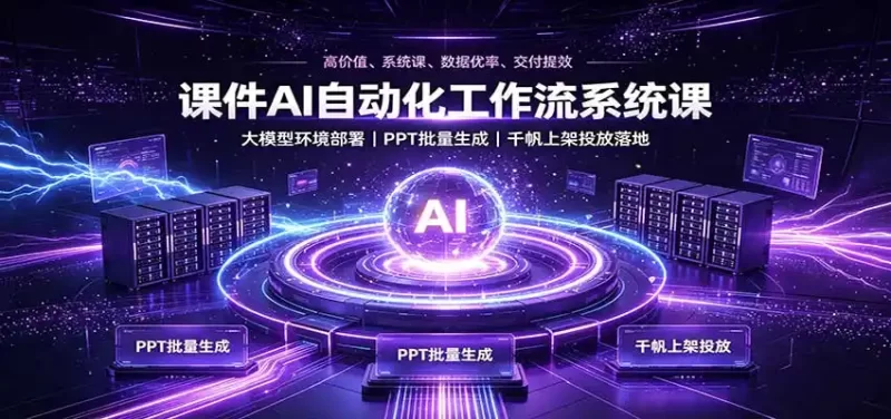 课件AI自动化工作流系统课：大模型环境部署，PPT批量生成，千帆上架投放落地-51云资源