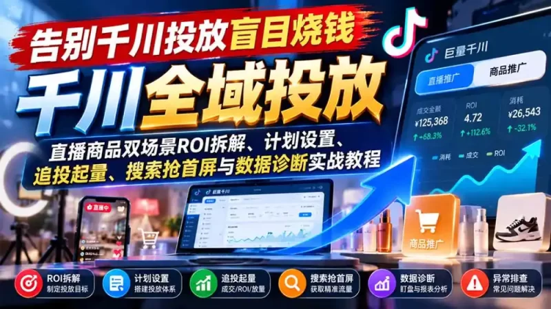 告别千川投放盲目烧钱:直播商品双场景ROI拆解、计划设置、追投起量、搜索抢首屏与数据诊断实战教程-51云资源