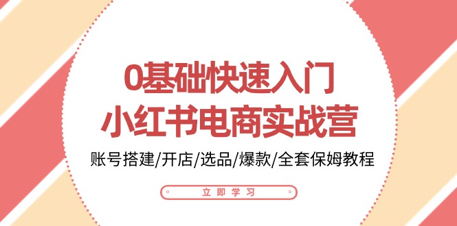 0基础快速入门小红书电商实战营:账号搭建/开店/选品/爆款/全套保姆教程-51云资源