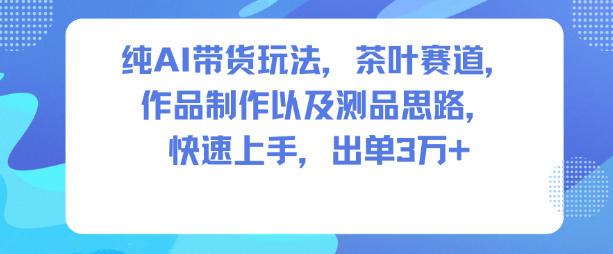 纯AI带货玩法，茶叶赛道，制作以及思路，快速上手，出单3W-51云资源