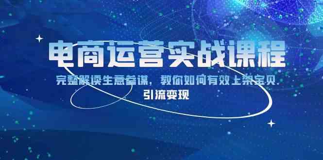 电商运营实战课程：完整解读生意参谋，教你如何有效上架宝贝，引流变现-51云资源