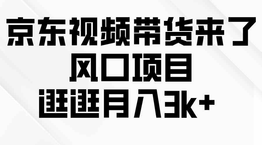 (10025期)京东短视频带货来了,风口项目,逛逛月入3k