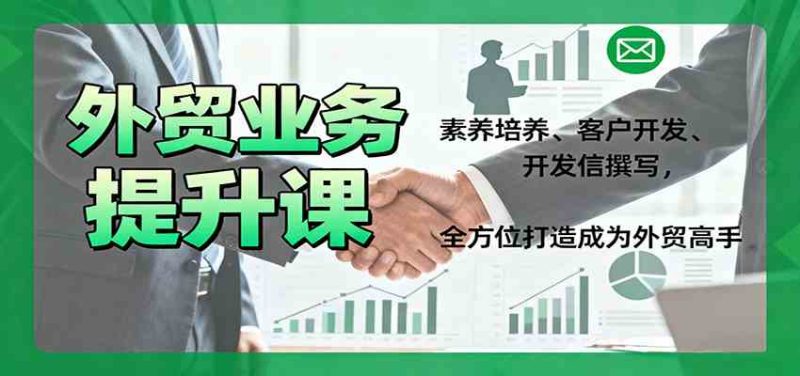 外贸业务提升课：素养培养、客户开发、开发信撰写，全方位打造成为外贸高手-51云资源