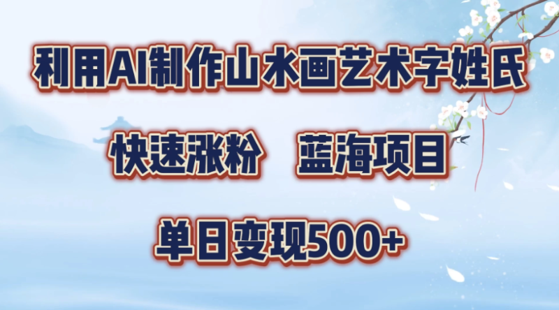 利用AI制作山水画艺术字姓氏快速涨粉,蓝海项目,单日变现500-51云资源