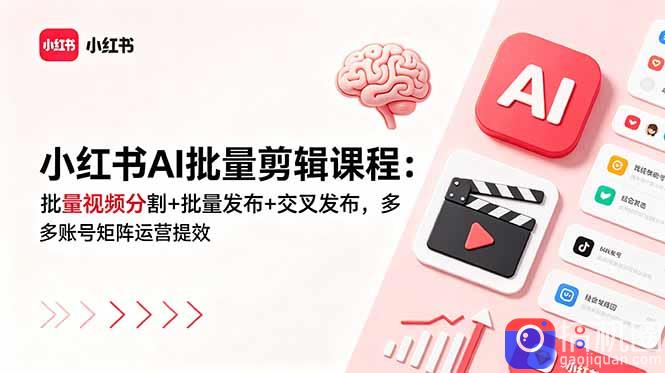小红书AI批量剪辑课程:批量视频分割 批量发布 交叉发布,多账号矩阵运营提效