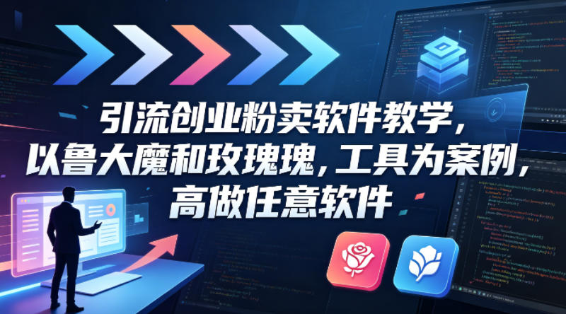 引流创业粉卖软件教学，以鲁大魔和玫瑰工具为案例，可做任意软件-51云资源