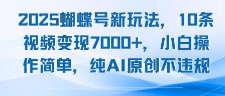 2025蝴蝶号新玩法,10条视频变现7k ,小白操作简单,纯AI原创不违规