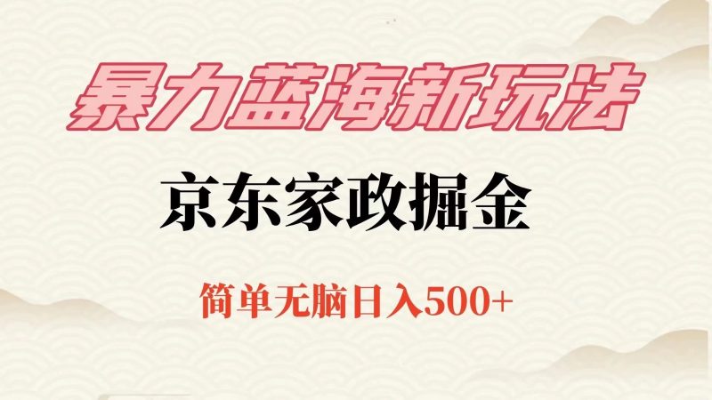 冷门蓝海项目京东家政，全新玩法简单无脑，单日500 ，低成本提前布局-51云资源