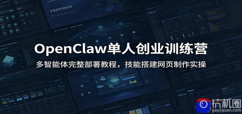 OpenClaw单人创业训练营:多智能体完整部署教程,技能搭建网页制作实操-51云资源