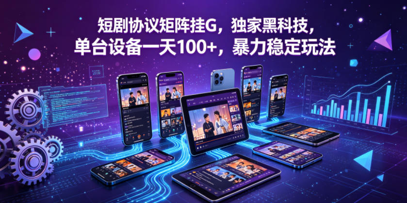 短剧协议矩阵挂G,独家黑科技,单台设备一天100 ,暴力稳定玩法【揭秘】