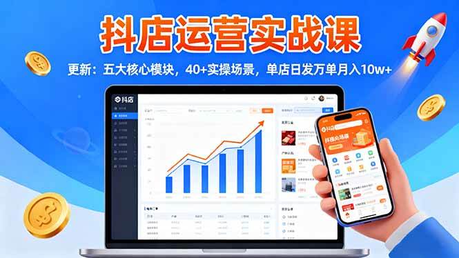 （16420期）抖店运营实战课-更新：五大核心模块，40 实操场景，单店日发万单月入10w-51云资源