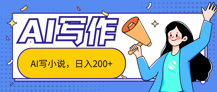 AI智能一键写小说，日入200 ，不限制人群新手小白均可操作