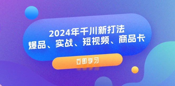 （11875期）2024年千川新打法：爆品、实战、短视频、商品卡（8节课）-51云资源
