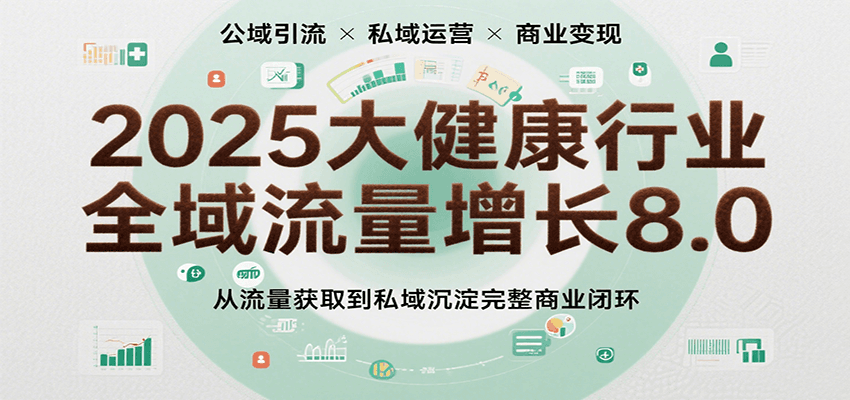 2025大健康行业全域流量增长8.0，从流量获取到私域沉淀完整商业闭环-51云资源