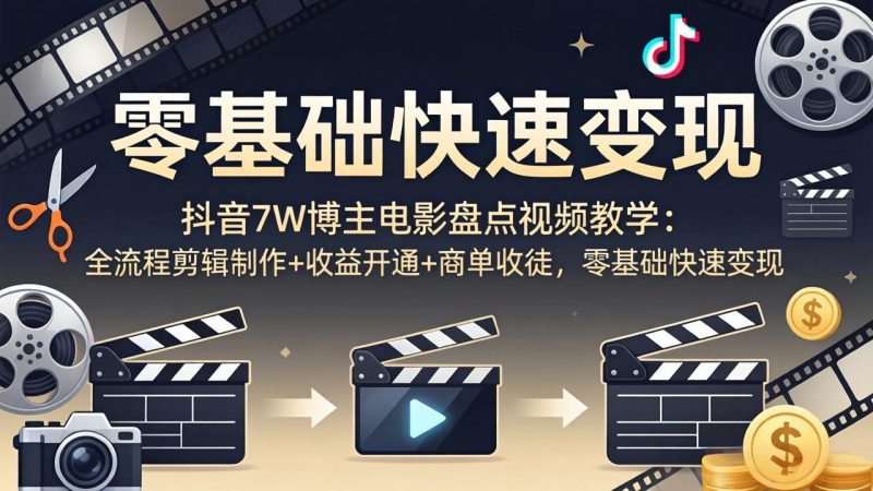 抖音7W博主电影盘点视频教学:全流程剪辑制作 收益开通 商单收徒,零基础快速变现-51云资源