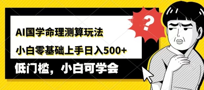 AI国学命理测算玩法,小白零基础上手,日入500-51云资源