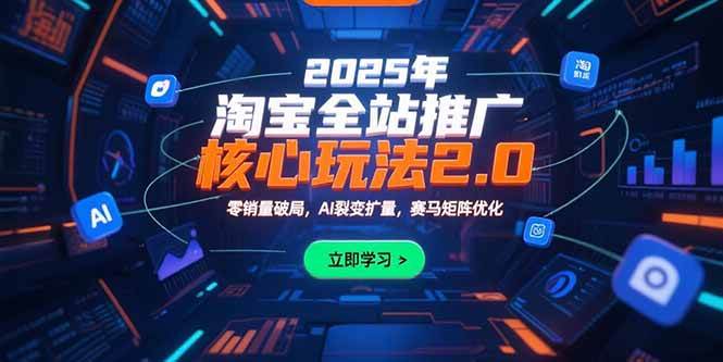 (15473期)2025年淘宝全站推广核心玩法2.0:零销量破局,AI裂变扩量,赛马矩阵优化-51云资源