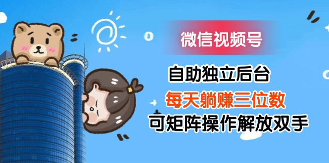 （11910期）微信视频号自助独立后台每天躺赚三位数可矩阵操作解放双手-51云资源