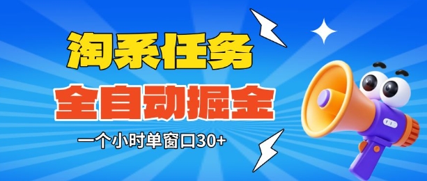 淘系任务助手全自动掘金,一个小时单窗口30 无需人工,轻松矩阵开干【揭秘】
