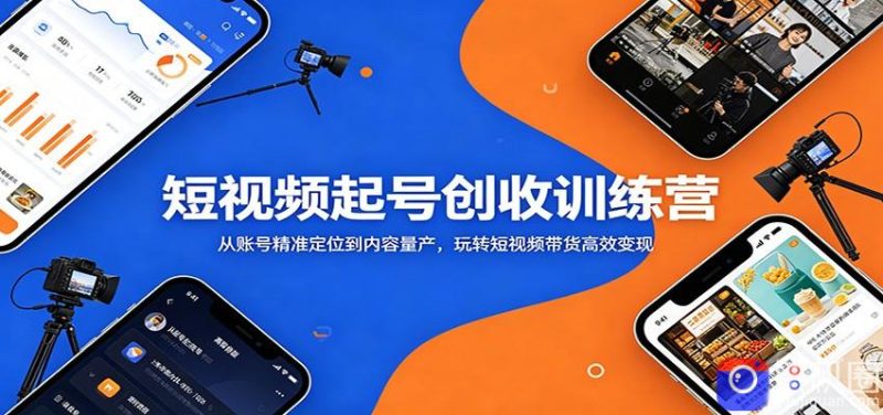 短视频起号创收训练营：从账号精准定位到内容量产，玩转短视频带货高效变现-51云资源