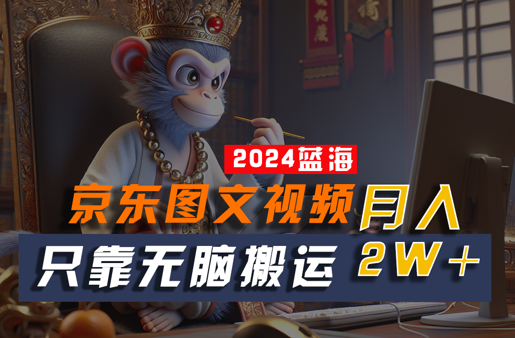 2024最新蓝海项目,只靠无脑搬运,不需要剪辑,有手就会,京东图文视频,每月亲测2w