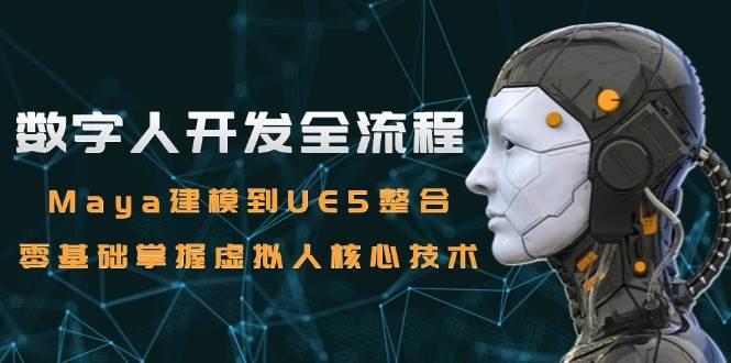 数字人开发全流程:Maya建模到UE5整合,零基础掌握虚拟人核心技术-51云资源