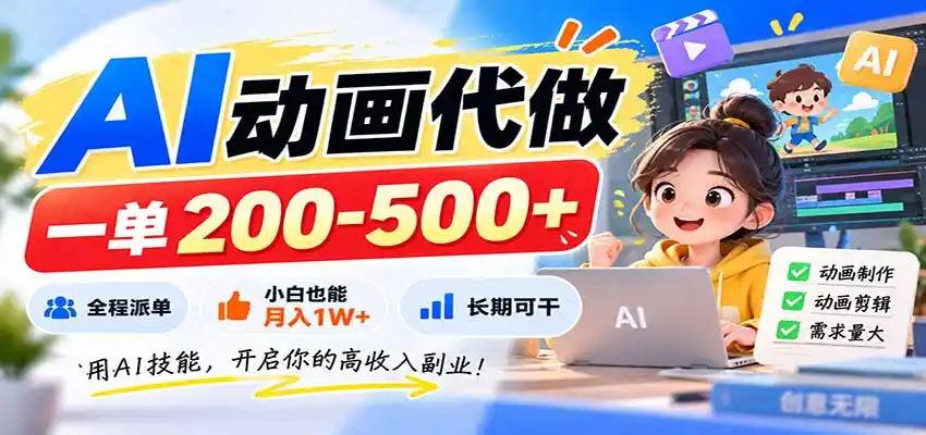 AI动画代做，一单200-500 ，全程派单，小白也能月入1W ，长期可干-51云资源