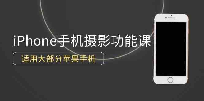 （9969期）0基础带你玩转iPhone手机摄影功能，适用大部分苹果手机（12节视频课）-51云资源