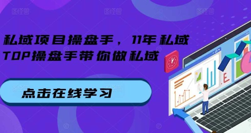 私域项目操盘手,11年私域TOP操盘手带你做私域-51云资源