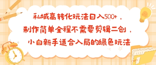 私域高转化玩法日入多张 ，制作简单全程不需要剪辑二创，小白新手适合入局的绿色玩法-51云资源