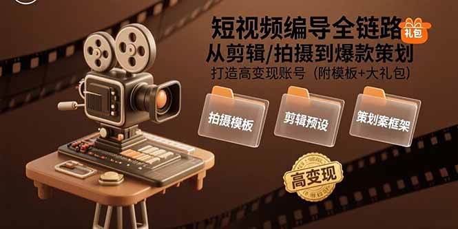 （15600期）短视频编导全链路：从剪辑/拍摄到爆款策划,打造高变现账号(附模板 大礼包)-51云资源
