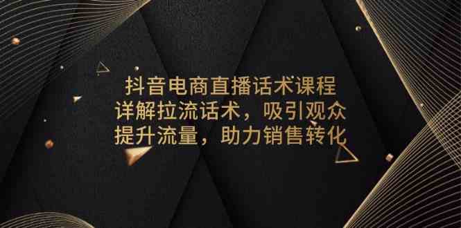 抖音电商直播话术课程，详解拉流话术，吸引观众，提升流量，助力销售转化-51云资源