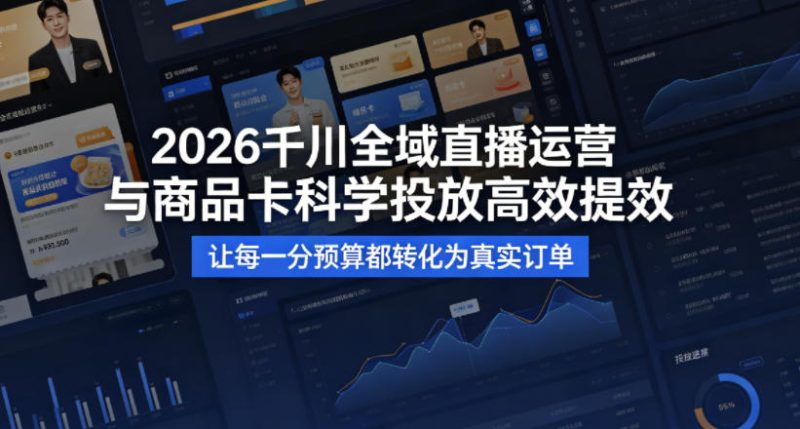 2026千川全域直播运营跟商品卡，科学投放，高效提效，让每一分预算都转化为真实订单-51云资源