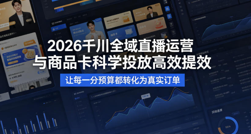 2026千川全域直播运营跟商品卡，科学投放，高效提效，让每一分预算都转化为真实订单-51云资源