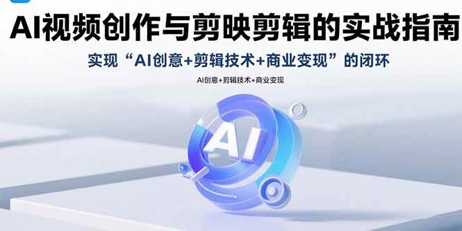 (15738期)AI视频创作与剪映剪辑的实战指南,实现AI创意 剪辑技术 商业变现的闭环