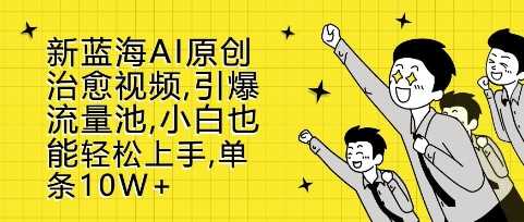 新蓝海AI原创治愈视频，引爆流量池，小白也能轻松上手，篇篇10W 【揭秘】-51云资源
