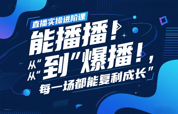 直播实操进阶课,直播经验复盘:从“能播”到“爆播”,每一场都能复利成长-51云资源