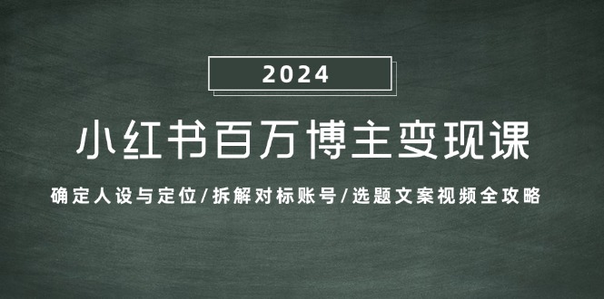 小红书百万博主变现课：确定人设与定位/拆解对标账号/选题文案视频全攻略-51云资源