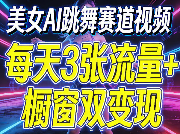 美女AI跳舞赛道视频,每天3张流量 橱窗双变现,新手保姆级制作教学
